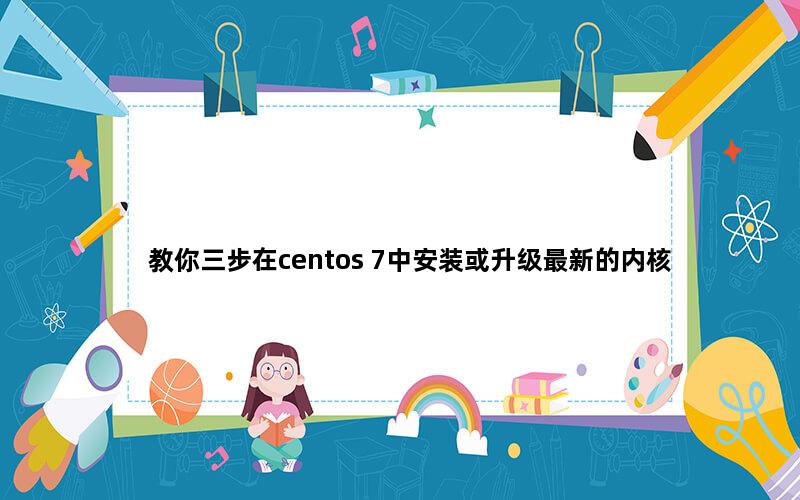 教你三步在centos 7中安装或升级最新的内核